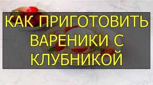 Как приготовить домашние вареники с клубникой. Рецепт домашних вареников с клубникой