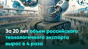 За 20 лет объем российского технологичного экспорта вырос в 4 раза