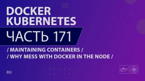 Docker, Kubernetes - 171 - Maintaining Containers - Why Mess with Docker in the Node