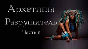 Архетип Разрушителя. Часть 2.