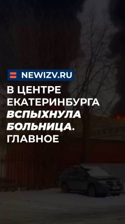 В центре Екатеринбурга вспыхнула больница. Главное