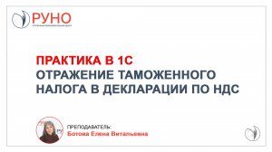 Практика в 1С. Отражение таможенного налога в декларации по НДС I Ботова Елена Витальевна. РУНО