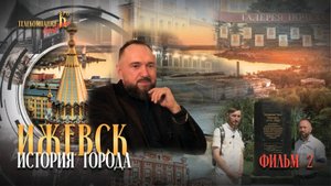 История города Ижевска. Фильм 2