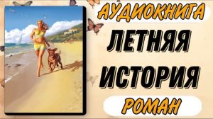 Аудиокнига РОМАН: ЛЕТНЯЯ ИСТОРИЯ