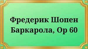 Фредерик Шопен Баркарола, Op 60