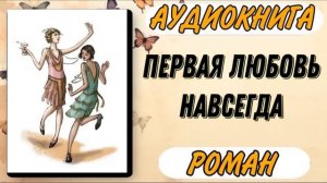 Аудиокнига РОМАН: ПЕРВАЯ ЛЮБОВЬ НАВСЕГДА