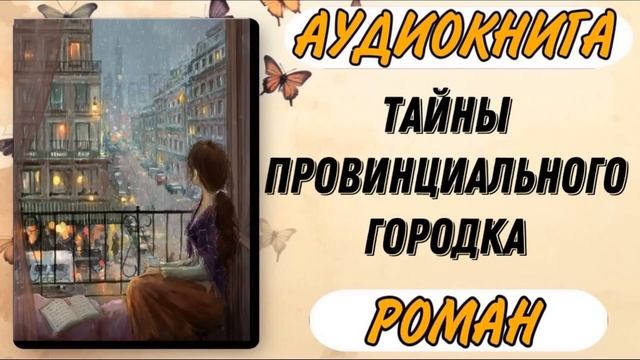 Аудиокнига РОМАН: ТАЙНЫ ПРОВИНЦИАЛЬНОГО ГОРОДКА смотреть онлайн