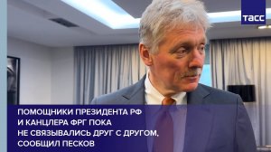 Помощники президента РФ и канцлера ФРГ пока не связывались друг с другом, сообщил Песков