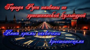 86. Города Руси названы не христианской культурой Наши храмы захвачены крестоносцами