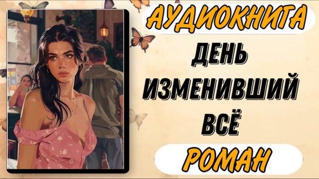 Аудиокнига РОМАН: ДЕНЬ ИЗМЕНИВШИЙ ВСЁ смотреть онлайн