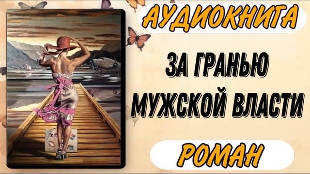Аудиокнига РОМАН: ЗА ГРАНЬЮ МУЖСКОЙ ВЛАСТИ смотреть онлайн