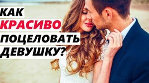 КАК ПОЦЕЛОВАТЬ ДЕВУШКУ? (Страстно и Красиво) Свидание с девушкой, как себя вести?