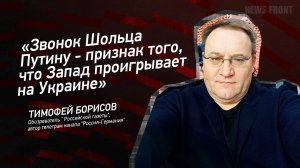 "Звонок Шольца Путину - признак того, что Запад проигрывает на Украине" - Тимофей Борисов