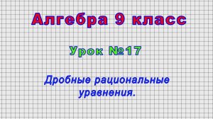 Алгебра 9 класс (Урок№17 - Дробные рациональные уравнения.)