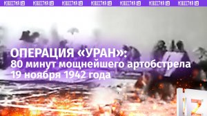 80 минут артобстрела: залпы «Катюш», пушек и гаубиц. Начало операции «Уран» 19 ноября 1942 года