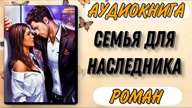 Аудиокнига РОМАН: СЕМЬЯ ДЛЯ НАСЛЕДНИКА смотреть онлайн