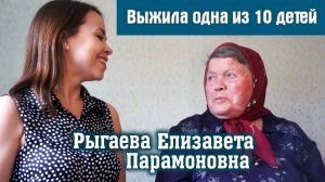 ИЗ 10 ДЕТЕЙ ВЫЖИЛА ОДНА - ЕЛИЗАВЕТА ПАРАМОНОВНА РЫГАЕВА (АЛЕКСЕЕВА) ИСТОРИЯ ЖИЗНИ с. Староганькино