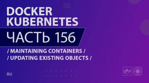 Docker, Kubernetes - 156 - Maintaining Containers - Updating Existing Objects