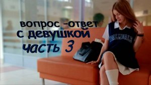 вопрос-ответ с девушкой часть 3
