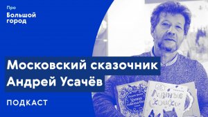 Московский сказочник Андрей Усачёв | Подкаст «Про Большой город»