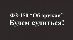 ФЗ-150 "Об оружии" - Судиться? Будем судиться!