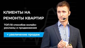 КЛИЕНТЫ на РЕМОНТЫ КВАРТИР: ТОП-10 способов онлайн-рекламы и продвижения + увеличения продаж