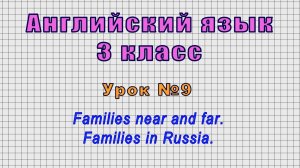 Английский язык 3 класс (Урок№9 - Families near and far. Families in Russia.)