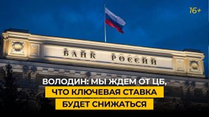 Володин: мы ждём от ЦБ, что ключевая ставка будет снижаться