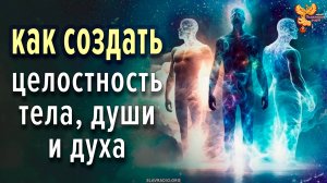 Как создать целостность тела, души и духа?