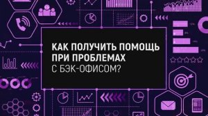 КАК ПОЛУЧИТЬ ПОМОЩЬ, ЕСЛИ ВОЗНИКЛИ ПРОБЛЕМЫ С БЭК-ОФИСОМ?