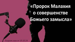 Бодрое утро 19.11 -  «Пророк Малахия о совершенстве Божьего замысла»