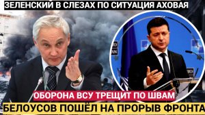ЗЕЛЕНСКИЙ В СЛЕЗАХ!! ОБОРОНА ВСУ ТРЕЩИТ ПО ШВАМ БЕЛОУСОВ ПОШЁЛ НА ПРОРЫВ ФРОНТА