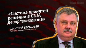 "Система принятия решений в США дезорганизована" - Дмитрий Евстафьев