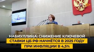 Набиуллина: снижение ключевой ставки ЦБ РФ начнётся в 2025 году при инфляции в 4,5%