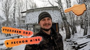 Утепляем пол в лесной избе | Insulate the floor in a forest hut