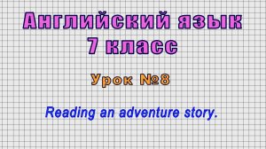 Английский язык 7 класс (Урок№8 - Reading an adventure story.)