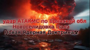 Украинский фронт-удар АТАКМС по Брянской обл Новоселидовка Пала Новая Ядерная Доктрина