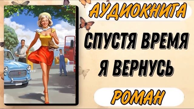 Аудиокнига РОМАН: СПУСТЯ ВРЕМЯ Я ВЕРНУСЬ | Слушать аудиокниги смотреть онлайн
