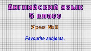 Английский язык 5 класс (Урок№8 - Favourite subjects.)