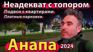 Анапа - неадекват с топором. Подвох с квартирами. Платные парковки. Сезон 2024 - осень/