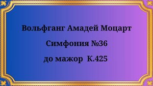 Вольфганг Амадей Моцарт Симфония №36 до мажор, К.425 "ЛИНЦ"