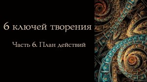 6 Ключей творения. Генеративный метод создания устойчивых изменений. Часть 6. План действий