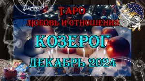 Таро-прогноз КОЗЕРОГ ♑ | Любовь и Отношения 💖 | ДЕКАБРЬ 2024 год