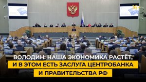 Володин: наша экономика растёт, и в этом есть заслуга Центробанка и Правительства РФ