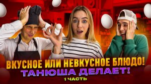 ВКУСНОЕ ИЛИ НЕВКУСНОЕ БЛЮДО! ТАНЮША ДЕЛАЕТ! 1 ЧАСТЬ