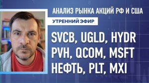 Анализ рынка акций РФ и США/ SVCB, UGLD, HYDR, PVH, QCOM, MSFT/ НЕФТЬ, PLT, MXI