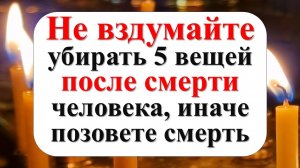 Какие вещи нельзя убирать и трогать 5 вещей после смерти человека из дома по народным приметам
