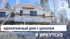 Строительство одноэтажного дома с цоколем в Иркутске