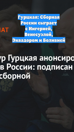 Гурцкая: Сборная России сыграет с Нигерией, Венесуэлой, Эквадором и Боливией