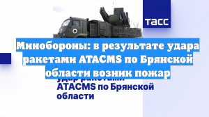 Минобороны: в результате удара ракетами ATACMS по Брянской области возник пожар